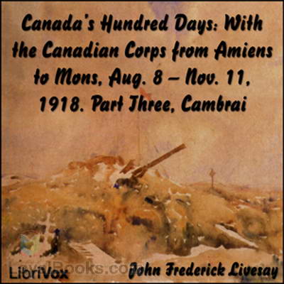 Canada's Hundred Days: With the Canadian Corps from Amiens to Mons 1918. Part 3 by John Frederick Bligh Livesay