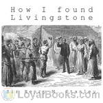 How I Found Livingstone by Sir Henry Morton Stanley