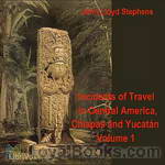 Incidents of Travel in Central America, Chiapas, and Yucatan, Vol. 1 by John Lloyd Stephens