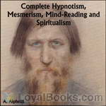 Complete Hypnotism, Mesmerism, Mind-Reading and Spiritualism by A. Alpheus