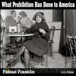 What Prohibition Has Done to America by Fabian Franklin